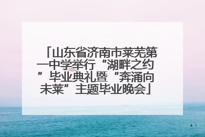 山东省济南市莱芜第一中学举行“湖畔之约”毕业典礼暨“奔涌向未莱”主题毕业晚会