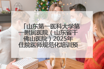 山东第一医科大学第一附属医院（山东省千佛山医院）2025年住院医师规范化培训预招收简章发布