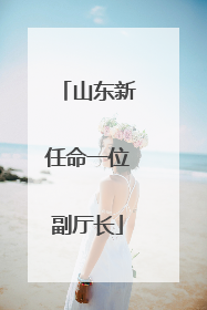 山东新任命一位副厅长