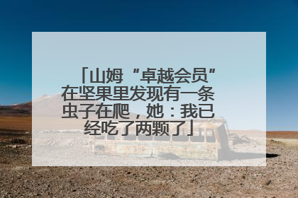 山姆“卓越会员”在坚果里发现有一条虫子在爬，她：我已经吃了两颗了