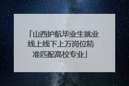 山西护航毕业生就业 线上线下上万岗位精准匹配高校专业