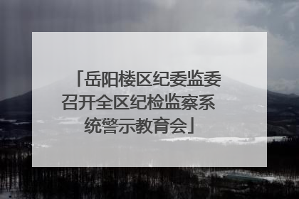 岳阳楼区纪委监委召开全区纪检监察系统警示教育会