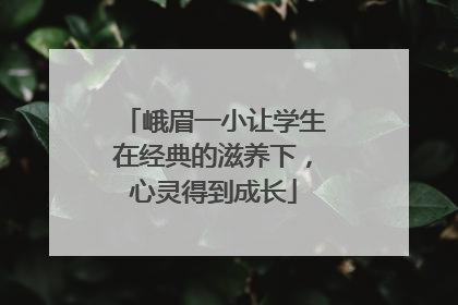 峨眉一小让学生在经典的滋养下，心灵得到成长