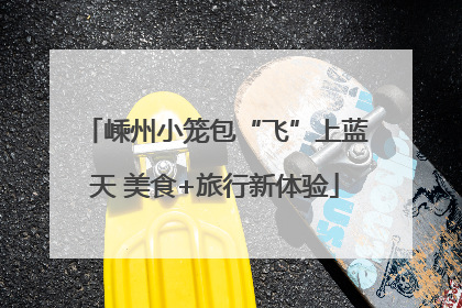 嵊州小笼包“飞”上蓝天 美食+旅行新体验