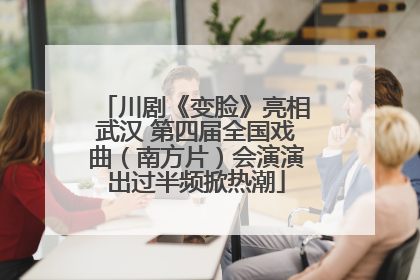 川剧《变脸》亮相武汉 第四届全国戏曲（南方片）会演演出过半频掀热潮