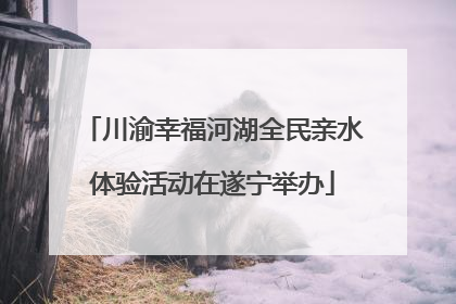 川渝幸福河湖全民亲水体验活动在遂宁举办