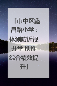 市中区鑫昌路小学：体测防近视并举 助推综合绩效提升