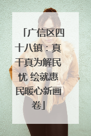 广信区四十八镇：真干真为解民忧 绘就惠民暖心新画卷