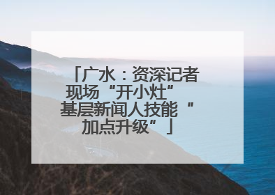 广水：资深记者现场“开小灶” 基层新闻人技能“加点升级”
