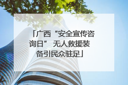广西“安全宣传咨询日” 无人救援装备引民众驻足