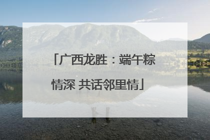 广西龙胜：端午粽情深 共话邻里情