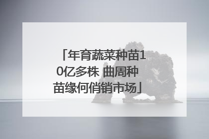年育蔬菜种苗10亿多株 曲周种苗缘何俏销市场