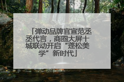 弹动品牌官宣范丞丞代言，商圈大屏十城联动开启“蓬松美学”新时代