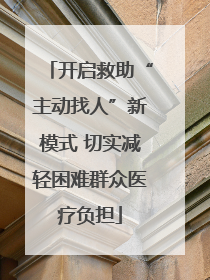 开启救助“主动找人”新模式 切实减轻困难群众医疗负担
