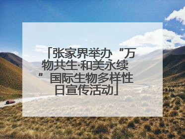 张家界举办“万物共生·和美永续”国际生物多样性日宣传活动