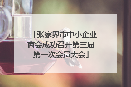 张家界市中小企业商会成功召开第三届第一次会员大会