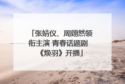 张婧仪、周翊然领衔主演 青春话题剧《焕羽》开播