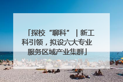 探校“聊科”｜新工科引领，拟设六大专业服务区域产业集群