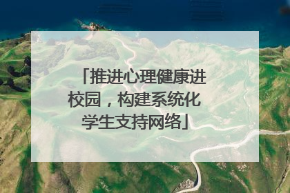 推进心理健康进校园，构建系统化学生支持网络