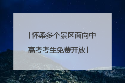 怀柔多个景区面向中高考考生免费开放