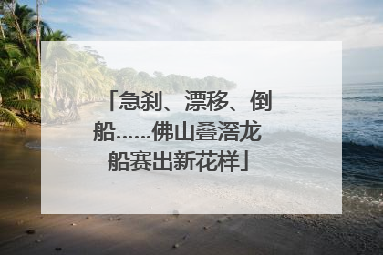 急刹、漂移、倒船……佛山叠滘龙船赛出新花样