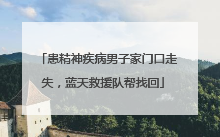 患精神疾病男子家门口走失，蓝天救援队帮找回