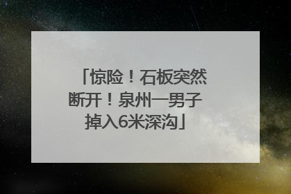 惊险！石板突然断开！泉州一男子掉入6米深沟