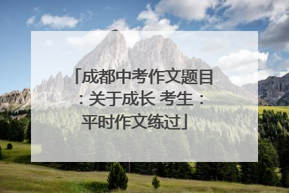成都中考作文题目：关于成长 考生：平时作文练过