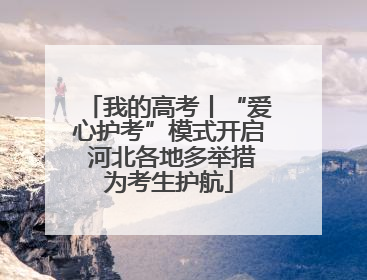 我的高考丨“爱心护考”模式开启 河北各地多举措为考生护航