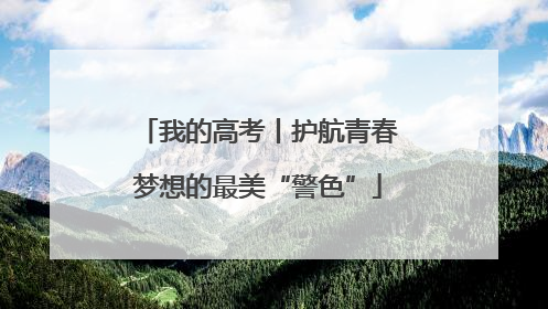 我的高考丨护航青春梦想的最美“警色”