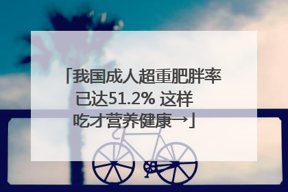 我国成人超重肥胖率已达51.2% 这样吃才营养健康→