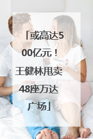 或高达500亿元！王健林甩卖48座万达广场