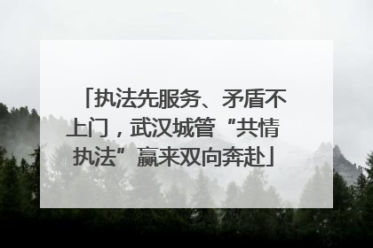 执法先服务、矛盾不上门，武汉城管“共情执法”赢来双向奔赴