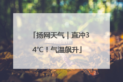 扬网天气｜直冲34℃！气温飙升