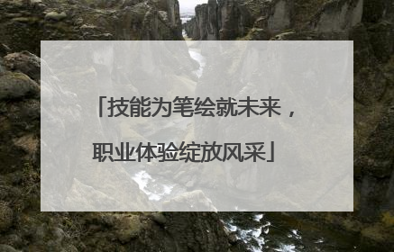 技能为笔绘就未来,职业体验绽放风采