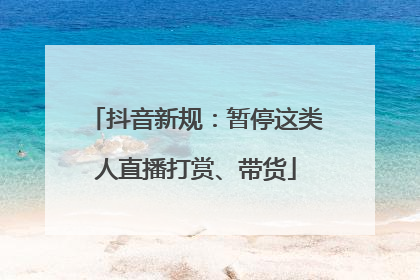 抖音新规：暂停这类人直播打赏、带货