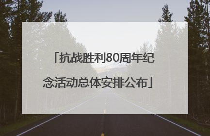 抗战胜利80周年纪念活动总体安排公布