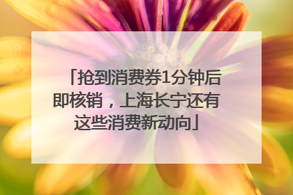 抢到消费券1分钟后即核销，上海长宁还有这些消费新动向