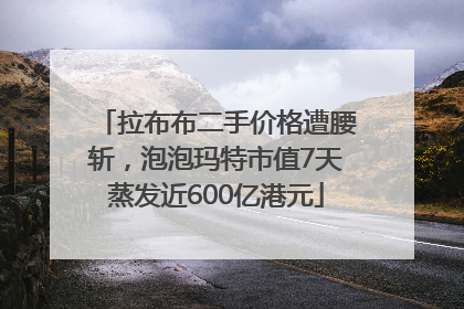 拉布布二手价格遭腰斩，泡泡玛特市值7天蒸发近600亿港元