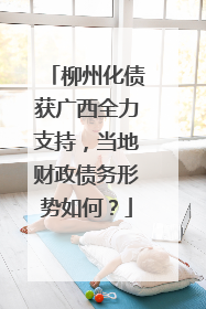柳州化债获广西全力支持，当地财政债务形势如何？