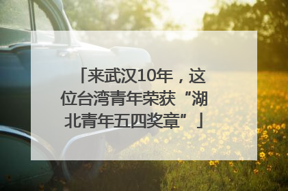 来武汉10年，这位台湾青年荣获“湖北青年五四奖章”
