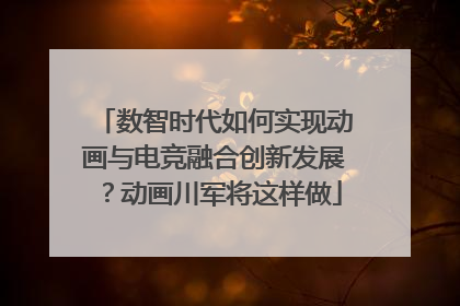 数智时代如何实现动画与电竞融合创新发展？动画川军将这样做