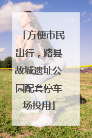 方便市民出行,路县故城遗址公园配套停车场投用