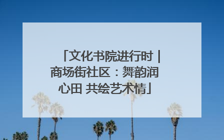 文化书院进行时｜商场街社区：舞韵润心田 共绘艺术情