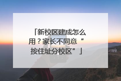 新校区建成怎么用？家长不同意“按住址分校区”