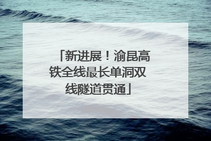 新进展！渝昆高铁全线最长单洞双线隧道贯通