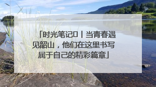 时光笔记⑪丨当青春遇见韶山，他们在这里书写属于自己的精彩篇章