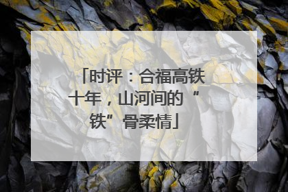 时评：合福高铁十年，山河间的“铁”骨柔情