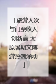 旅游人次与门票收入创新高 太原暑期文博游热潮涌动