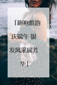 旗袍雅韵庆端午 银发风采展芳华